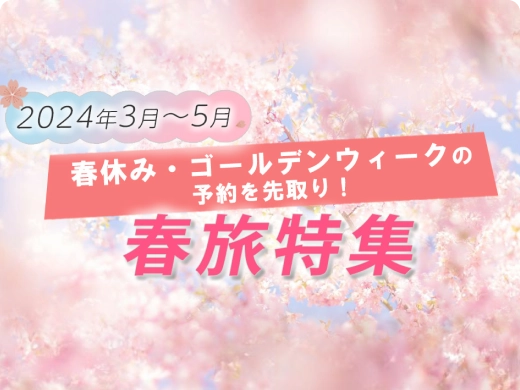 2024年3月～5月 春休み・ゴールデンウイークの予約を先取り!春旅特集