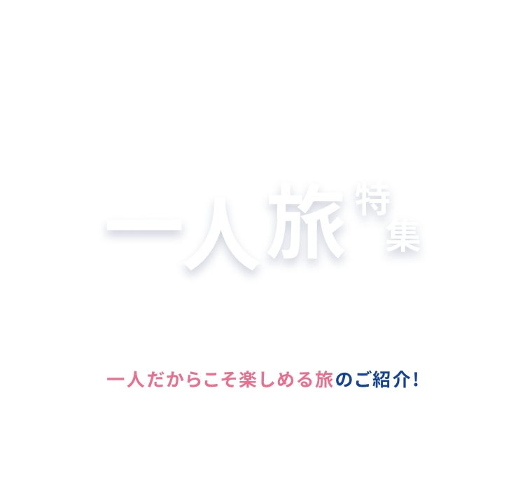 Solo Tabi 一人旅特集 「日常から離れて癒されたい」「やりたいことを目一杯楽しみたい！」 一人だからこそ楽しめる旅のご紹介！